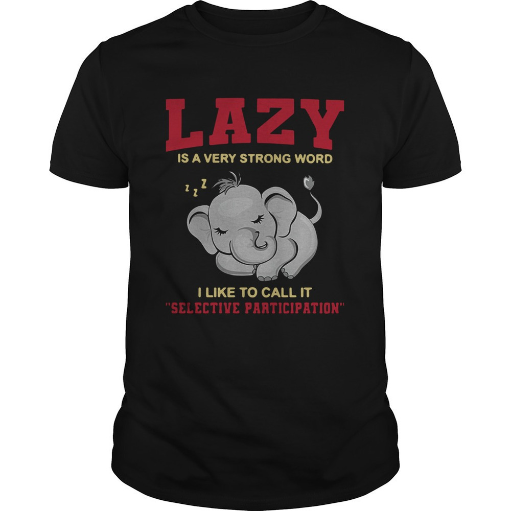 Lazy Is A Very Strong Word I Like To Call It Selective Participation Shirt